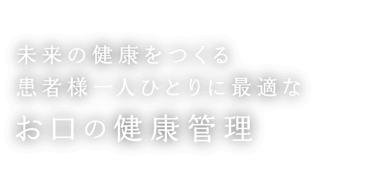 未来の健康をつくる患者様一人ひとりに最適なお口の健康管理