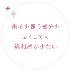 歯茎を覆う部分を広くしても違和感が少ない