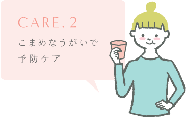 care. 2 こまめなうがいで予防ケア